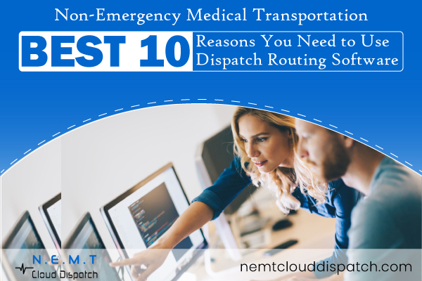 Non-Emergency Medical Transportation: Best 10 Reasons You Need to Use Dispatch Routing Software 