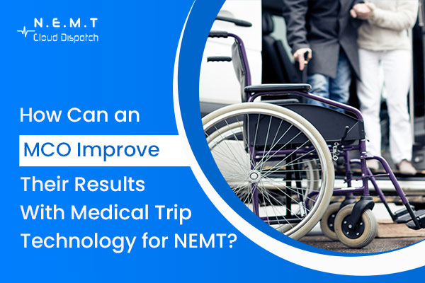 How MCOs Can Improve Results with Medical Trip Technology for NEMT
