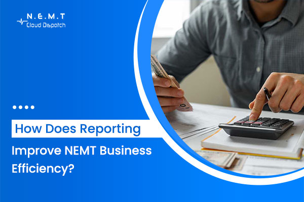 How Does Reporting Improve NEMT Business Efficiency