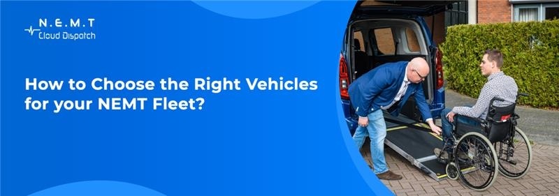 How to Choose the Right Vehicles for Your NEMT Fleet